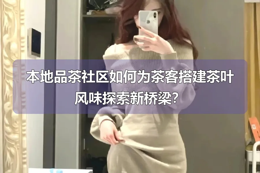 本地品茶社区如何为茶客搭建茶叶风味探索新桥梁？